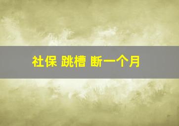 社保 跳槽 断一个月